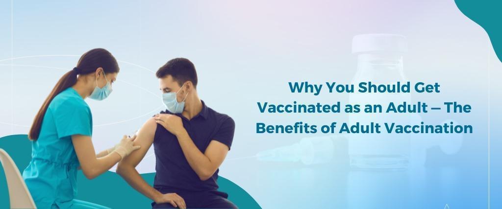 Why-You-Should-Get-Vaccinated-as-an-Adult-The-Benefits-of-Adult-Vaccination